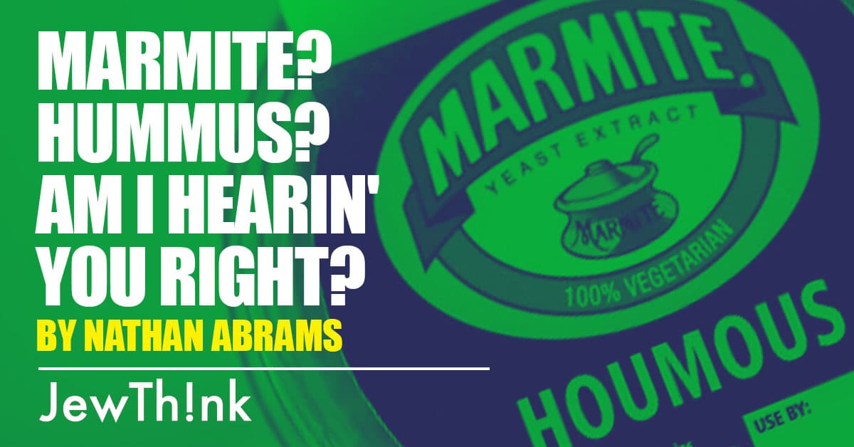 Marmite? Hummus? Am I hearin' you right?